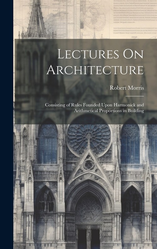 Lectures On Architecture: Consisting of Rules Founded Upon Harmonick and Arithmetical Proportions in Building (Hardcover)