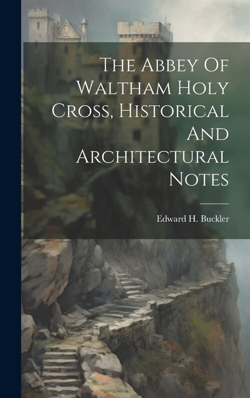 The Abbey Of Waltham Holy Cross, Historical And Architectural Notes (Hardcover)