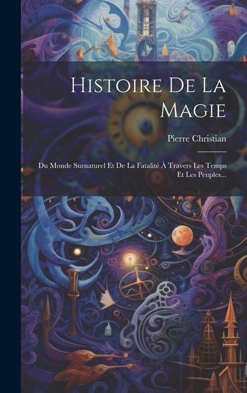 Histoire De La Magie: Du Monde Surnaturel Et De La Fatalit??Travers Les Temps Et Les Peuples... (Hardcover)