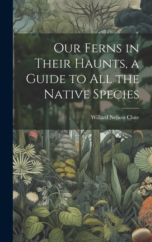 Our Ferns in Their Haunts, a Guide to all the Native Species (Hardcover)