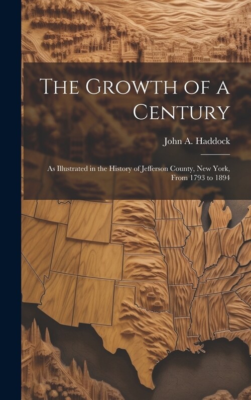 The Growth of a Century: As Illustrated in the History of Jefferson County, New York, From 1793 to 1894 (Hardcover)