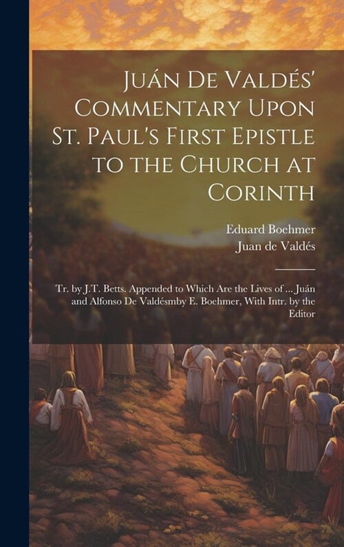 Ju? De Vald? Commentary Upon St. Pauls First Epistle to the Church at Corinth: Tr. by J.T. Betts. Appended to Which Are the Lives of ... Ju? and (Hardcover)