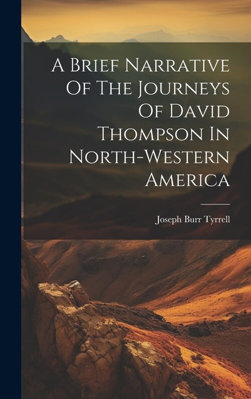 A Brief Narrative Of The Journeys Of David Thompson In North-western America (Hardcover)