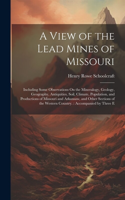 A View of the Lead Mines of Missouri: Including Some Observations On the Mineralogy, Geology, Geography, Antiquities, Soil, Climate, Population, and P (Hardcover)