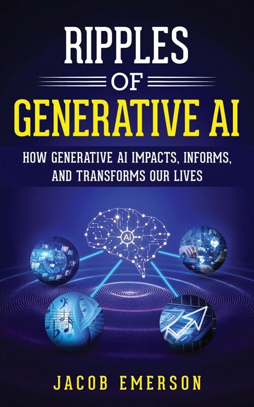 Ripples of Generative AI: How Generative AI Impacts, Informs, and Transforms Our Lives (Paperback)