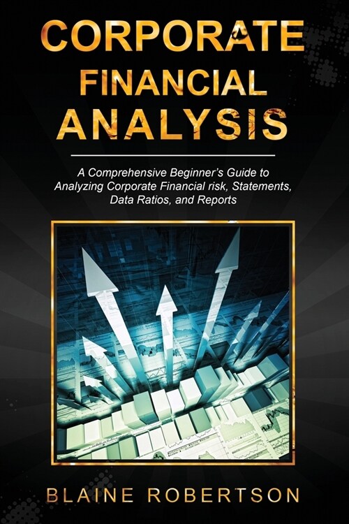 Corporate Financial Analysis: A Comprehensive Beginners Guide to Analyzing Corporate Financial risk, Statements, Data Ratios, and Reports (Paperback)