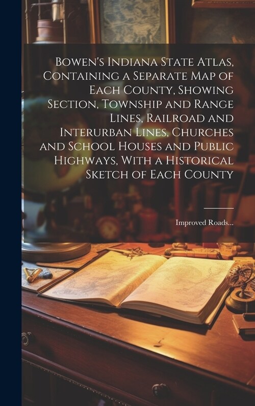 Bowens Indiana State Atlas, Containing a Separate Map of Each County, Showing Section, Township and Range Lines, Railroad and Interurban Lines, Churc (Hardcover)