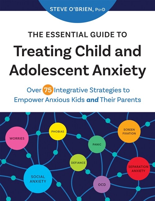 The Essential Guide to Treating Child and Adolescent Anxiety: Over 75 Integrative Strategies to Empower Anxious Kids and Their Parents (Paperback)