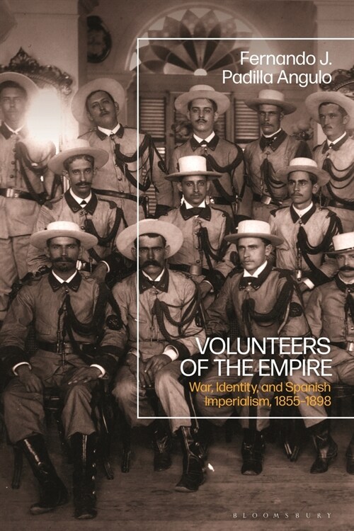 Volunteers of the Empire : War, Identity, and Spanish Imperialism, 1855-1898 (Paperback)