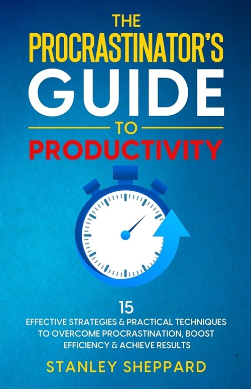 The Procrastinators Guide to Productivity: 15 Effective Strategies & Practical Techniques to Overcome Procrastination, Boost Efficiency & Achieve Res (Paperback)