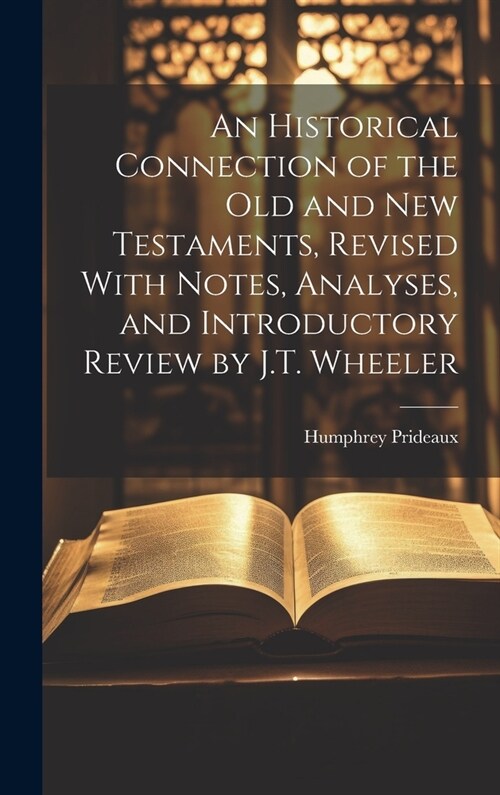 An Historical Connection of the Old and New Testaments, Revised With Notes, Analyses, and Introductory Review by J.T. Wheeler (Hardcover)
