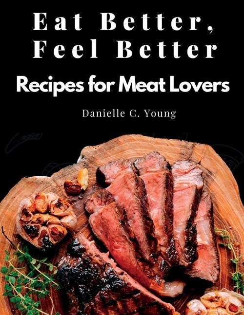Eat Better, Feel Better: Recipes for Meat Lovers - Fish, Beef, Mutton, and Garnitures (Paperback)