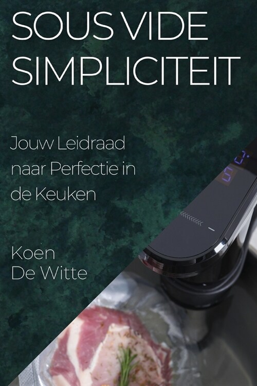 Sous Vide Simpliciteit: Jouw Leidraad naar Perfectie in de Keuken (Paperback)