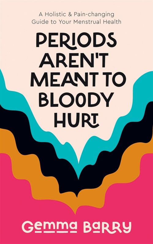 Periods Arent Meant To Bloody Hurt : A Holistic & Pain-changing Guide to Your Menstrual Health (Paperback)