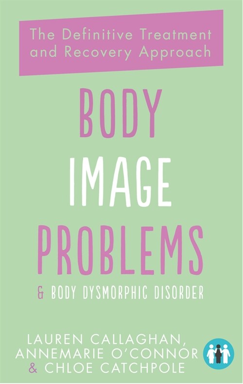 Body Image Problems and Body Dysmorphic Disorder : The Definitive Treatment and Recovery Approach (Paperback)