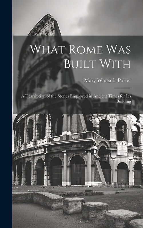 What Rome was Built With: A Description of the Stones Employed in Ancient Times for Its Building (Hardcover)