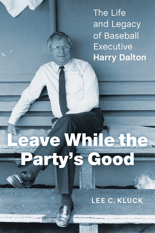 Leave While the Partys Good: The Life and Legacy of Baseball Executive Harry Dalton (Hardcover)