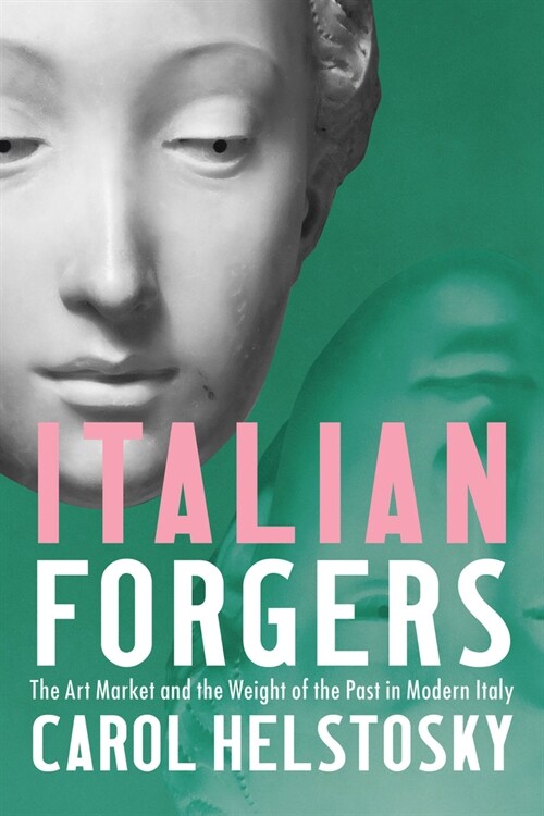 Italian Forgers: The Art Market and the Weight of the Past in Modern Italy (Hardcover)