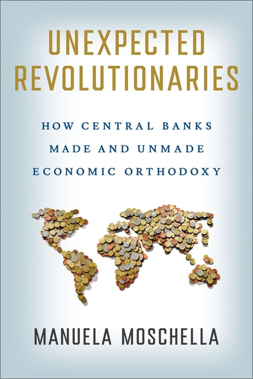Unexpected Revolutionaries: How Central Banks Made and Unmade Economic Orthodoxy (Hardcover)