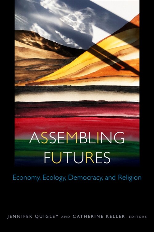 Assembling Futures: Economy, Ecology, Democracy, and Religion (Paperback)