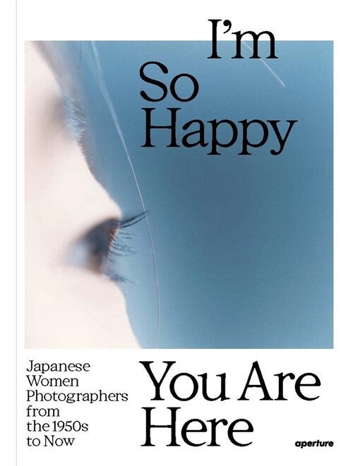 Im So Happy You Are Here: Japanese Women Photographers from the 1950s to Now (Hardcover)