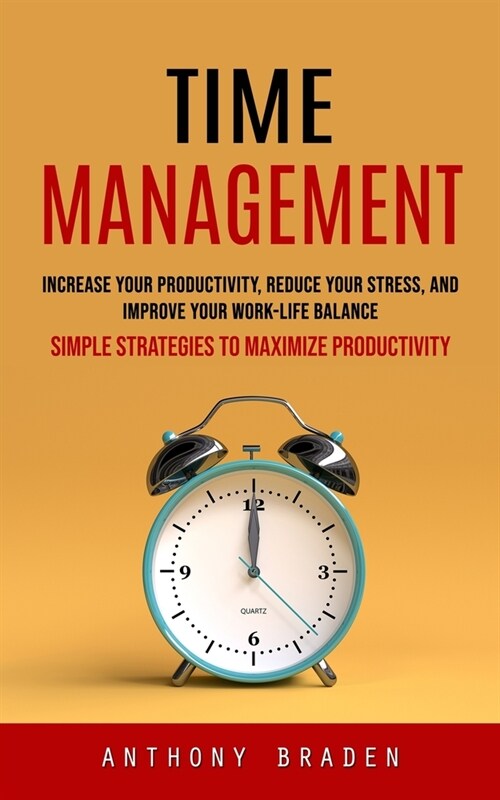 Time Management: Simple Strategies to Maximize Productivity (Increase Your Productivity, Reduce Your Stress, and Improve Your Work-life (Paperback)