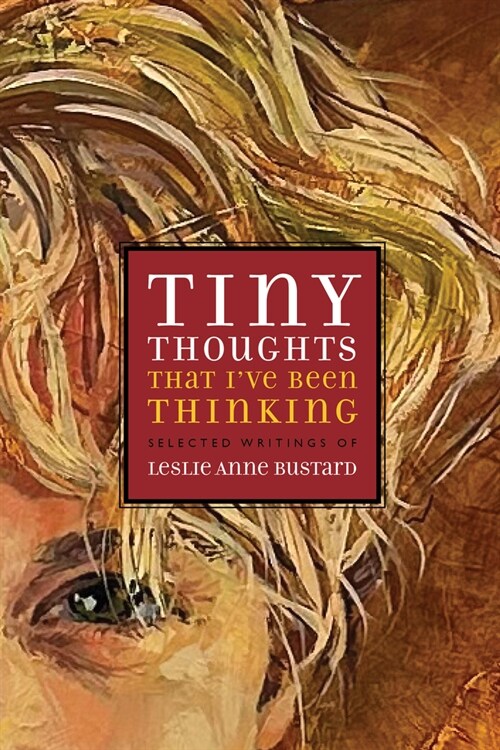 Tiny Thoughts That Ive Been Thinking: Selected Writings of Leslie Anne Bustard (Paperback)