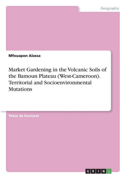 Market Gardening in the Volcanic Soils of the Bamoun Plateau (West-Cameroon). Territorial and Socioenvironmental Mutations (Paperback)