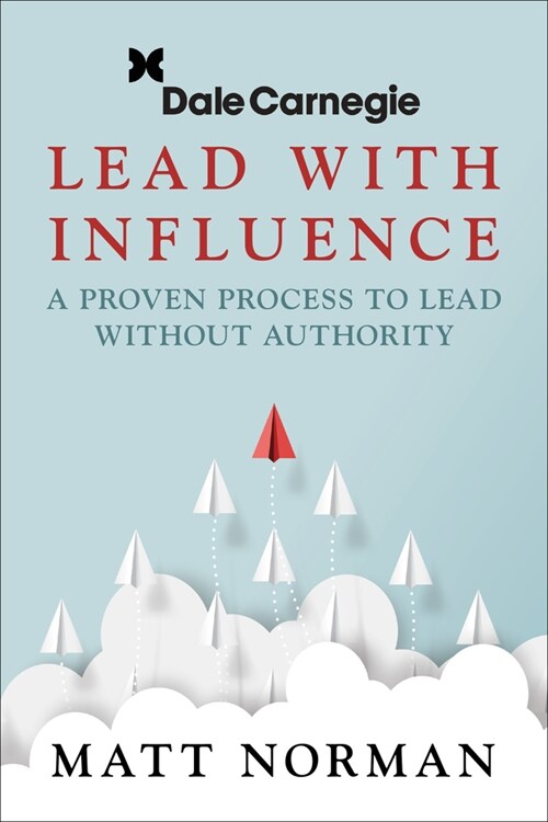Lead with Influence: A Proven Process to Lead Without Authority Presented by Dale Carnegie and Associates (Paperback)