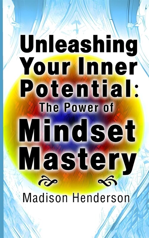 Unleashing Your Inner Potential: The Power of Mindset Mastery (Paperback)