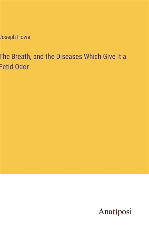 The Breath, and the Diseases Which Give It a Fetid Odor (Hardcover)