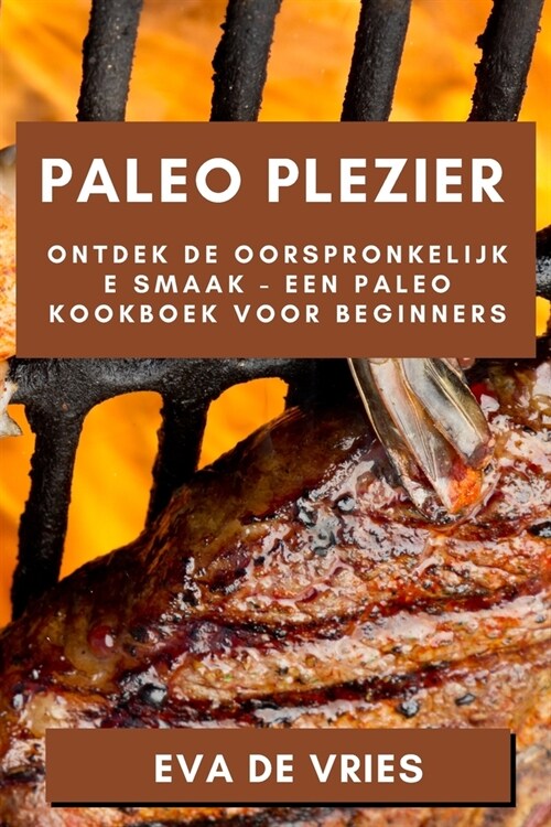 Paleo Plezier: Ontdek de Oorspronkelijke Smaak - Een Paleo Kookboek voor Beginners (Paperback)