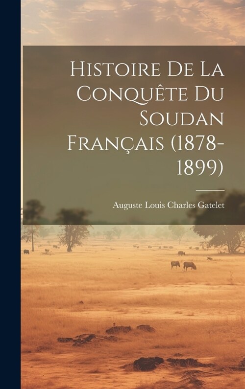 Histoire De La Conqu?e Du Soudan Fran?is (1878-1899) (Hardcover)