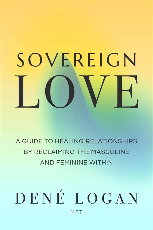 Sovereign Love: A Guide to Healing Relationships by Reclaiming the Masculine and Feminine Within (Paperback)
