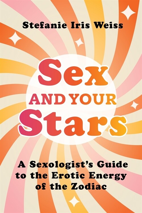 Sex and Your Stars: A Sexologists Guide to the Erotic Energy of the Zodiac (Paperback)