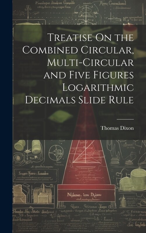 Treatise On the Combined Circular, Multi-Circular and Five Figures Logarithmic Decimals Slide Rule (Hardcover)