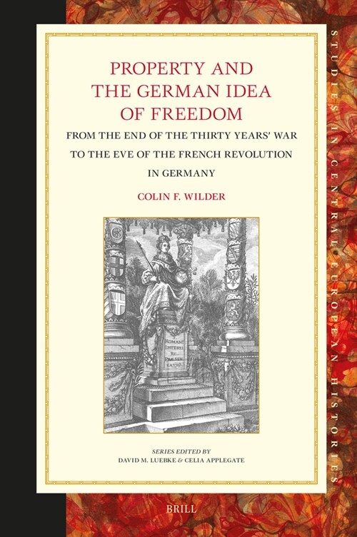 Property and the German Idea of Freedom: From the End of the Thirty Years War to the Eve of the French Revolution in Germany (Hardcover)