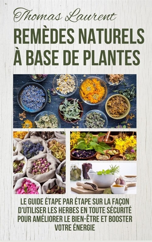 Rem?es Naturels ?Base de Plantes: Le Guide ?ape par ?ape sur la Fa?n dUtiliser les Herbes en Toute S?urit?Pour Am?iorer le Bien-?re et Boost (Hardcover)