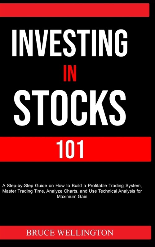 Investing in Stocks 101: A Step-by-Step Guide on How to Build a Profitable Trading System, Master Trading Time, Analyze Charts, and Use Technic (Hardcover)