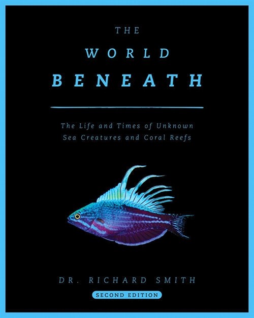 The World Beneath: The Life and Times of Unknown Sea Creatures and Coral Reefs (Hardcover)