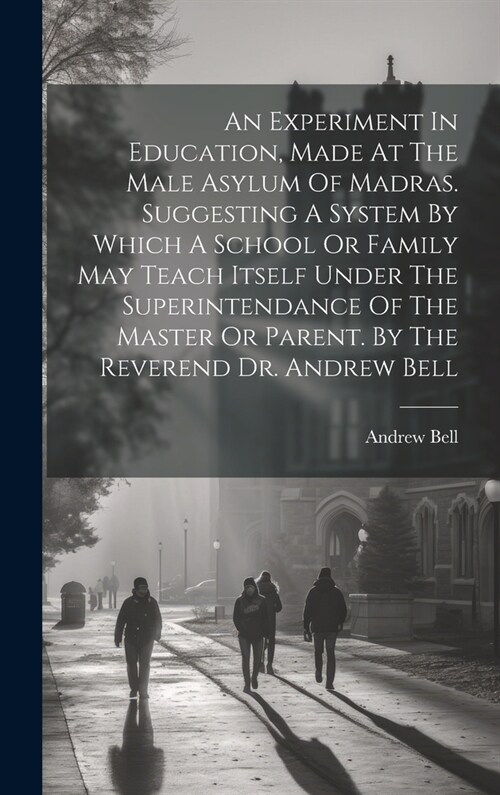 An Experiment In Education, Made At The Male Asylum Of Madras. Suggesting A System By Which A School Or Family May Teach Itself Under The Superintenda (Hardcover)