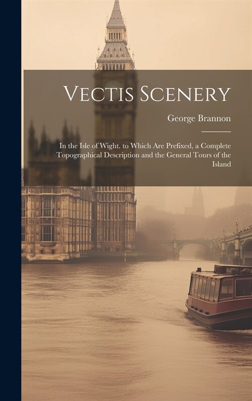 Vectis Scenery: In the Isle of Wight. to Which Are Prefixed, a Complete Topographical Description and the General Tours of the Island (Hardcover)
