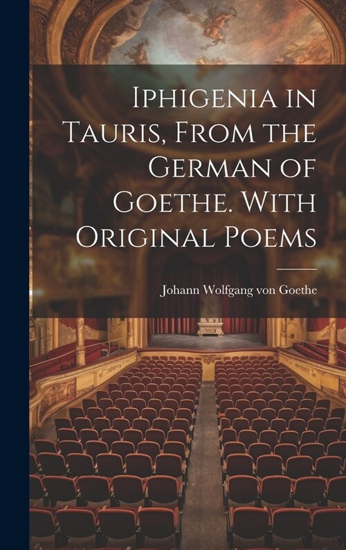 Iphigenia in Tauris, From the German of Goethe. With Original Poems (Hardcover)