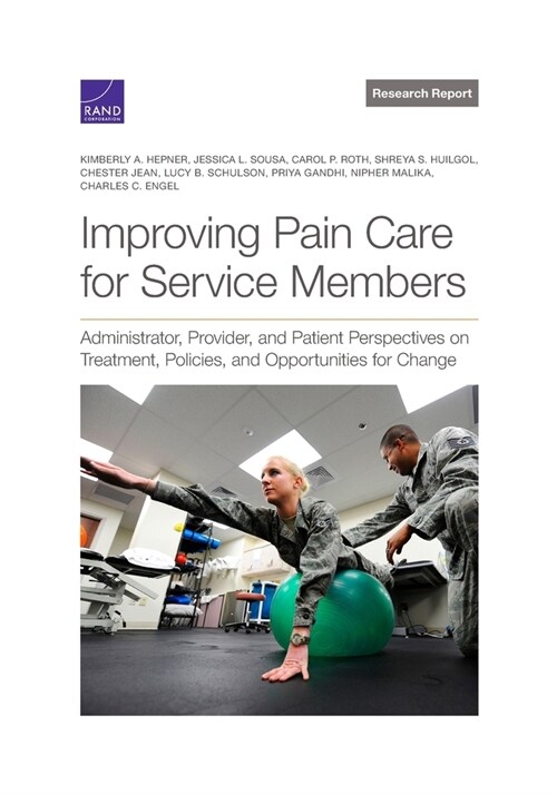 Improving Pain Care for Service Members: Administrator, Provider, and Patient Perspectives on Treatment, Policies, and Opportunities for Change (Paperback)