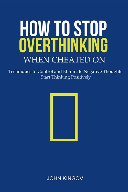 How to Stop Overthinking When Cheated On: Techniques to Control and Eliminate Negative Thoughts & Start Thinking Positively (Paperback)