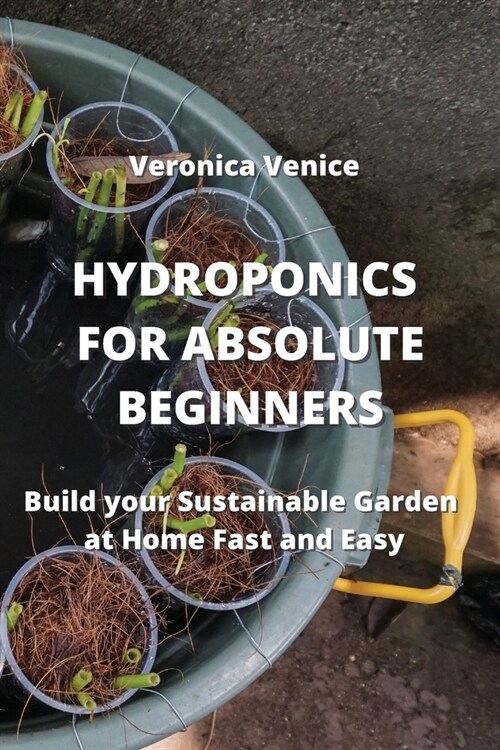 Hydroponics for Absolute Beginners: Build your Sustainable Garden at Home Fast and Easy (Paperback)