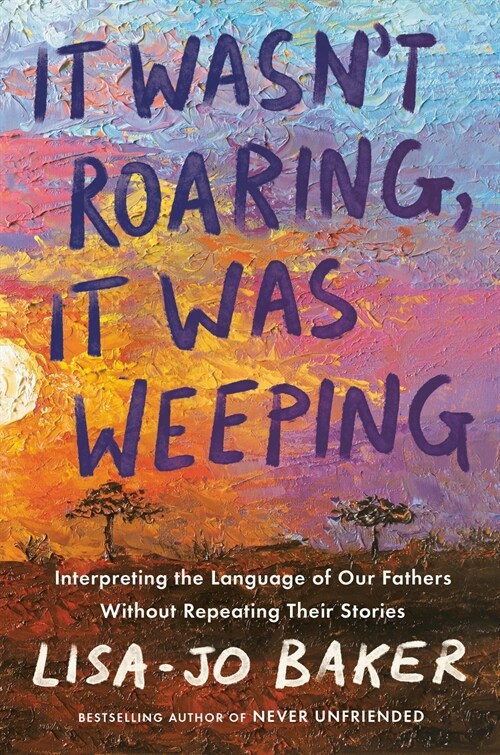 It Wasnt Roaring, It Was Weeping: Interpreting the Language of Our Fathers Without Repeating Their Stories (Hardcover)