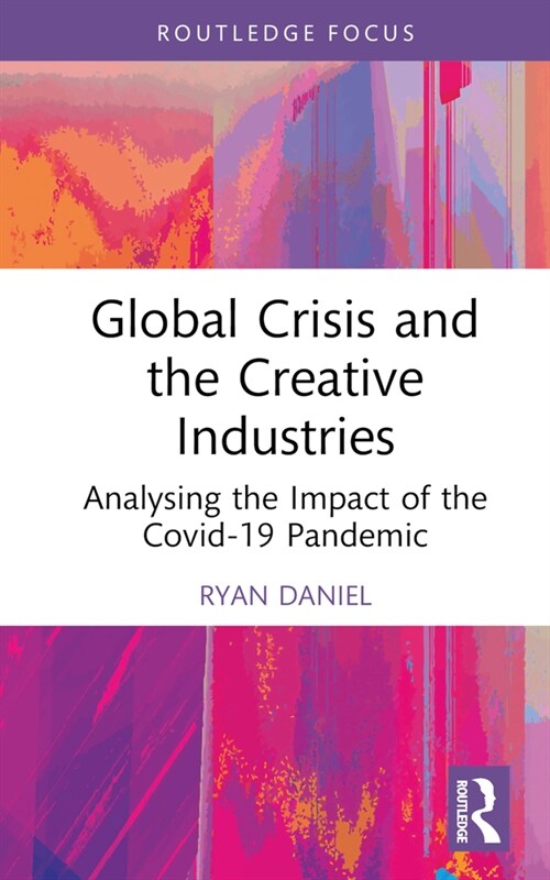 Global Crisis and the Creative Industries : Analysing the Impact of the Covid-19 Pandemic (Hardcover)