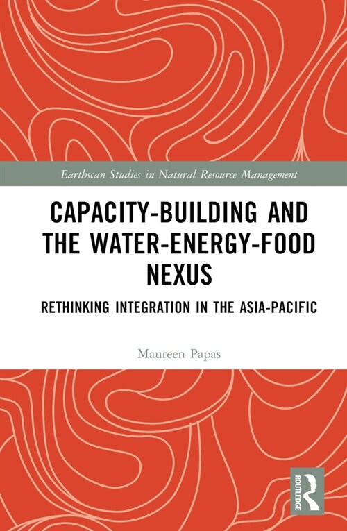 Capacity-Building and the Water-Energy-Food Nexus : Rethinking Integration in the Asia-Pacific (Hardcover)