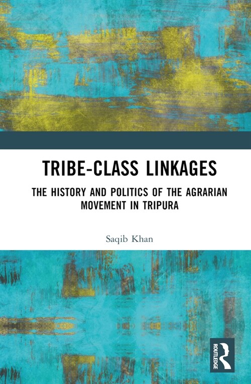 Tribe-Class Linkages : The History and Politics of the Agrarian Movement in Tripura (Hardcover)